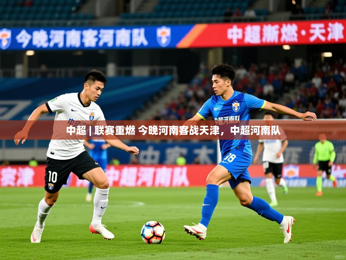 2025华体会体育网站赞助的国米中超 | 联赛重燃 今晚河南客战天津,中超河南队 第1张