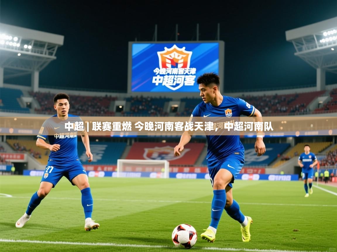 2025华体会体育网站赞助的国米中超 | 联赛重燃 今晚河南客战天津,中超河南队 第2张
