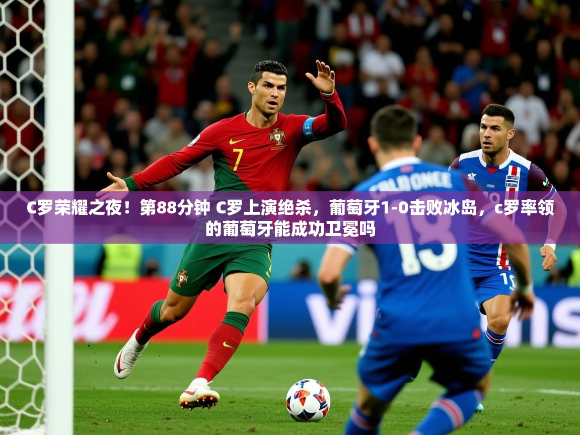 2025华体会体育网站赞助皇马C罗荣耀之夜!第88分钟 C罗上演绝杀,葡萄牙1-0击败冰岛,c罗率领的葡萄牙能成功卫冕吗 第1张