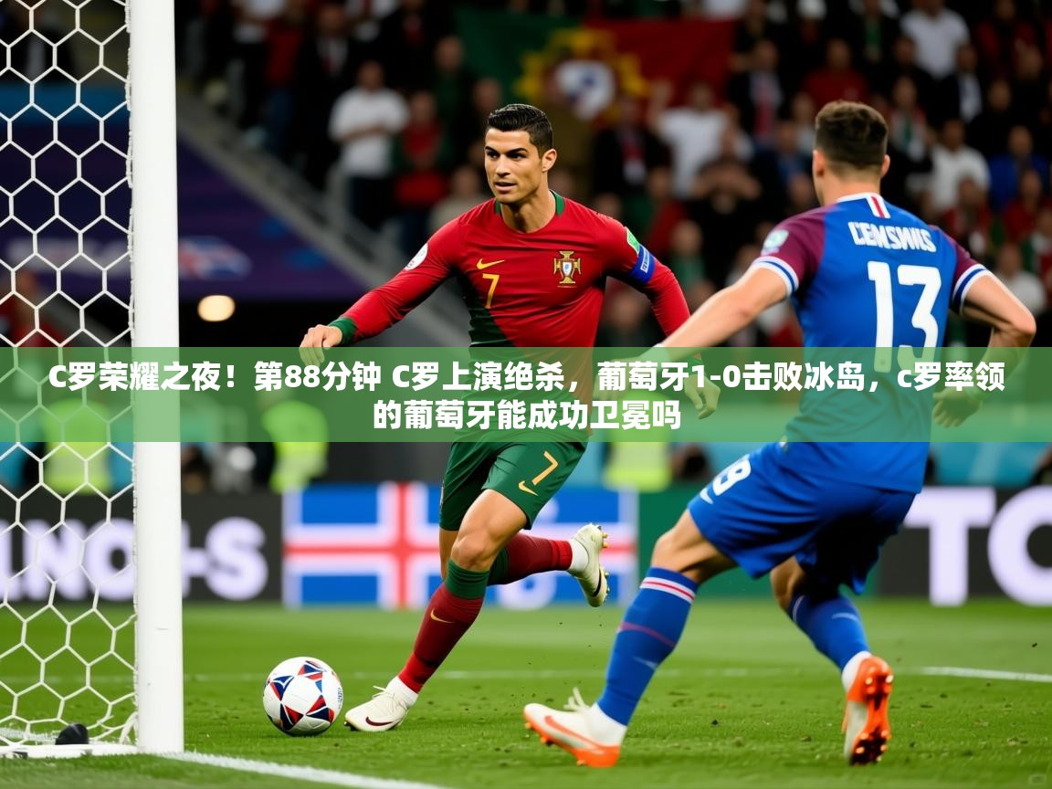 2025华体会体育网站赞助皇马C罗荣耀之夜!第88分钟 C罗上演绝杀,葡萄牙1-0击败冰岛,c罗率领的葡萄牙能成功卫冕吗 第3张