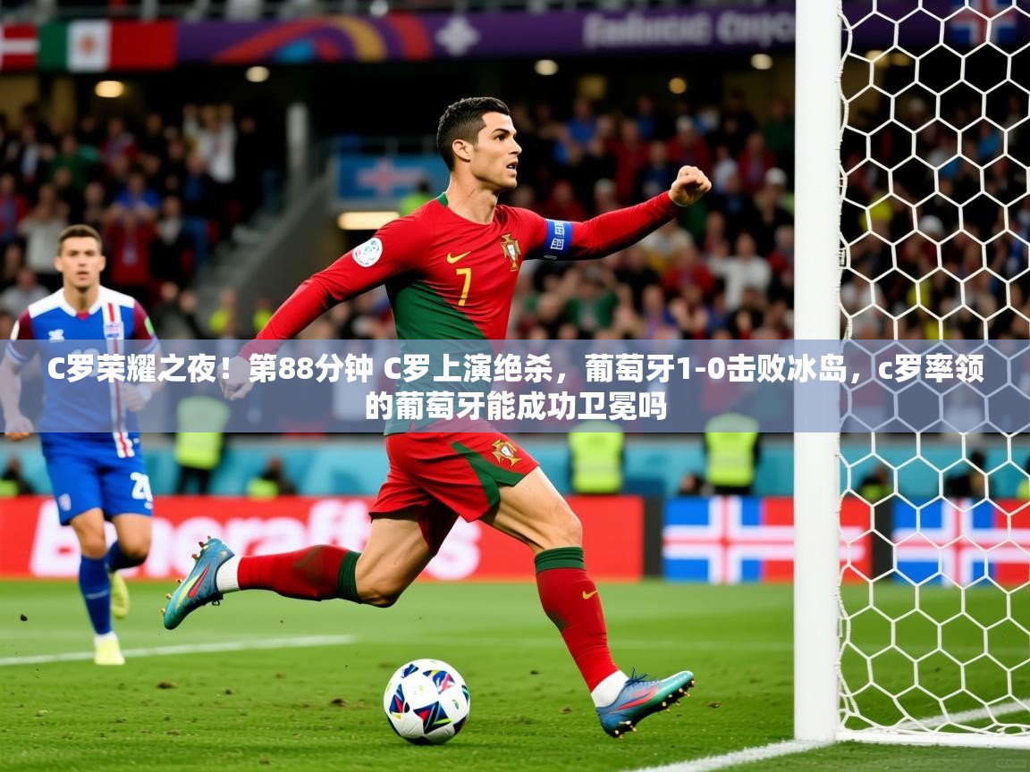 2025华体会体育网站赞助皇马C罗荣耀之夜!第88分钟 C罗上演绝杀,葡萄牙1-0击败冰岛,c罗率领的葡萄牙能成功卫冕吗 第2张