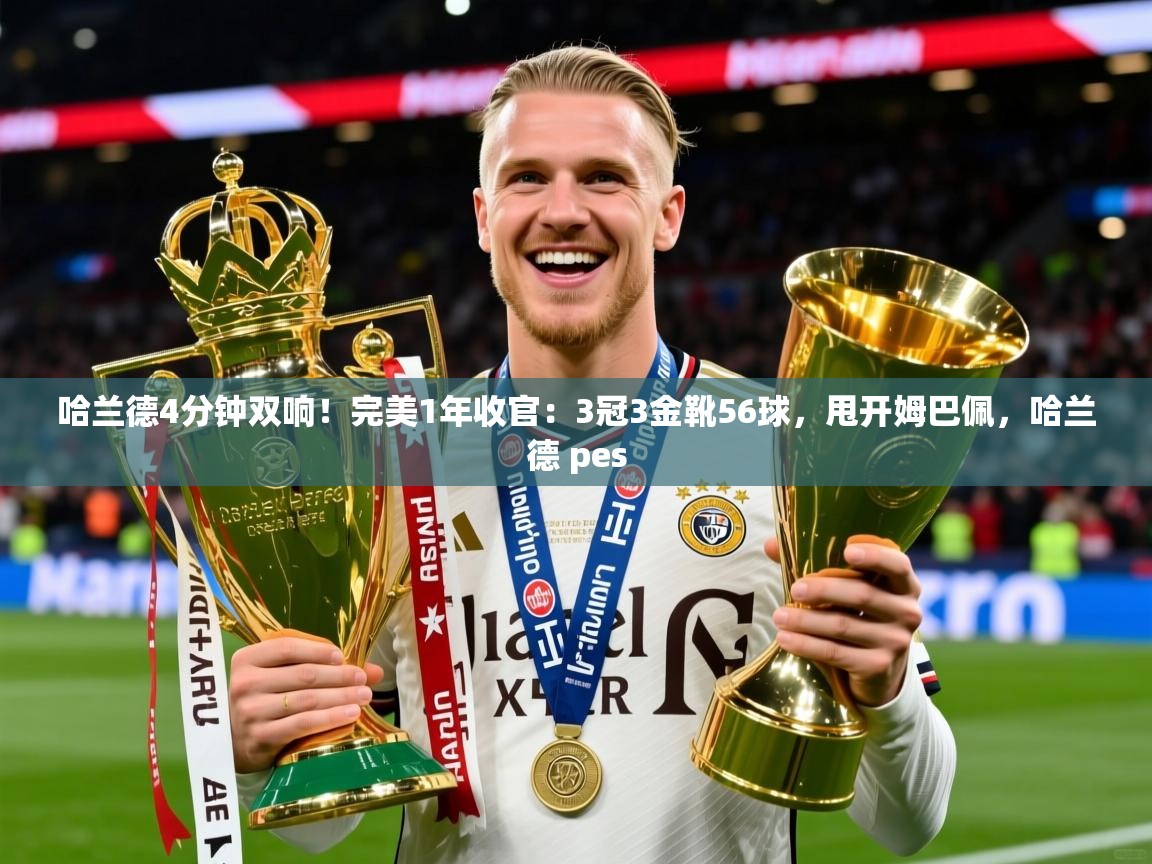 2025华体体育app下载哈兰德4分钟双响!完美1年收官:3冠3金靴56球,甩开姆巴佩,哈兰德 pes 第1张