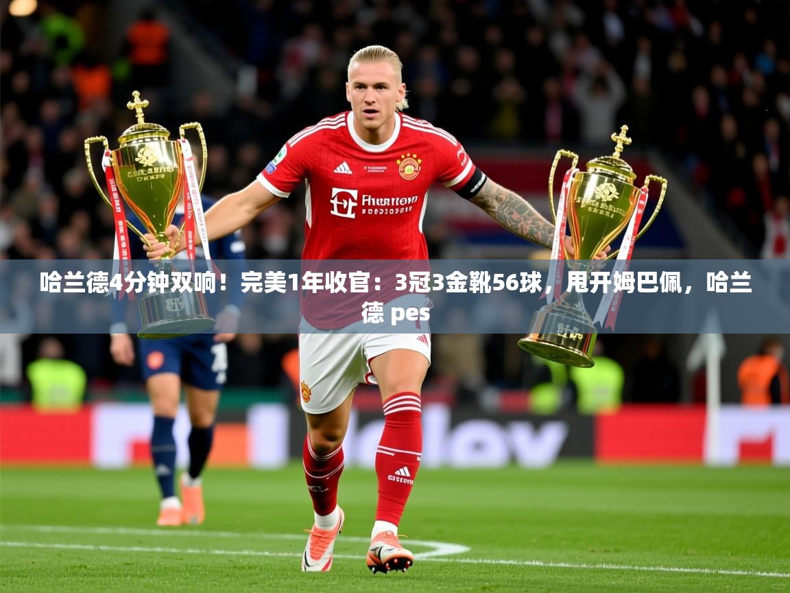 2025华体体育app下载哈兰德4分钟双响!完美1年收官:3冠3金靴56球,甩开姆巴佩,哈兰德 pes 第2张