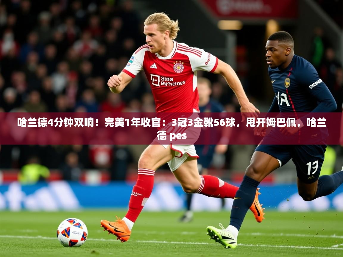 2025华体体育app下载哈兰德4分钟双响!完美1年收官:3冠3金靴56球,甩开姆巴佩,哈兰德 pes 第4张