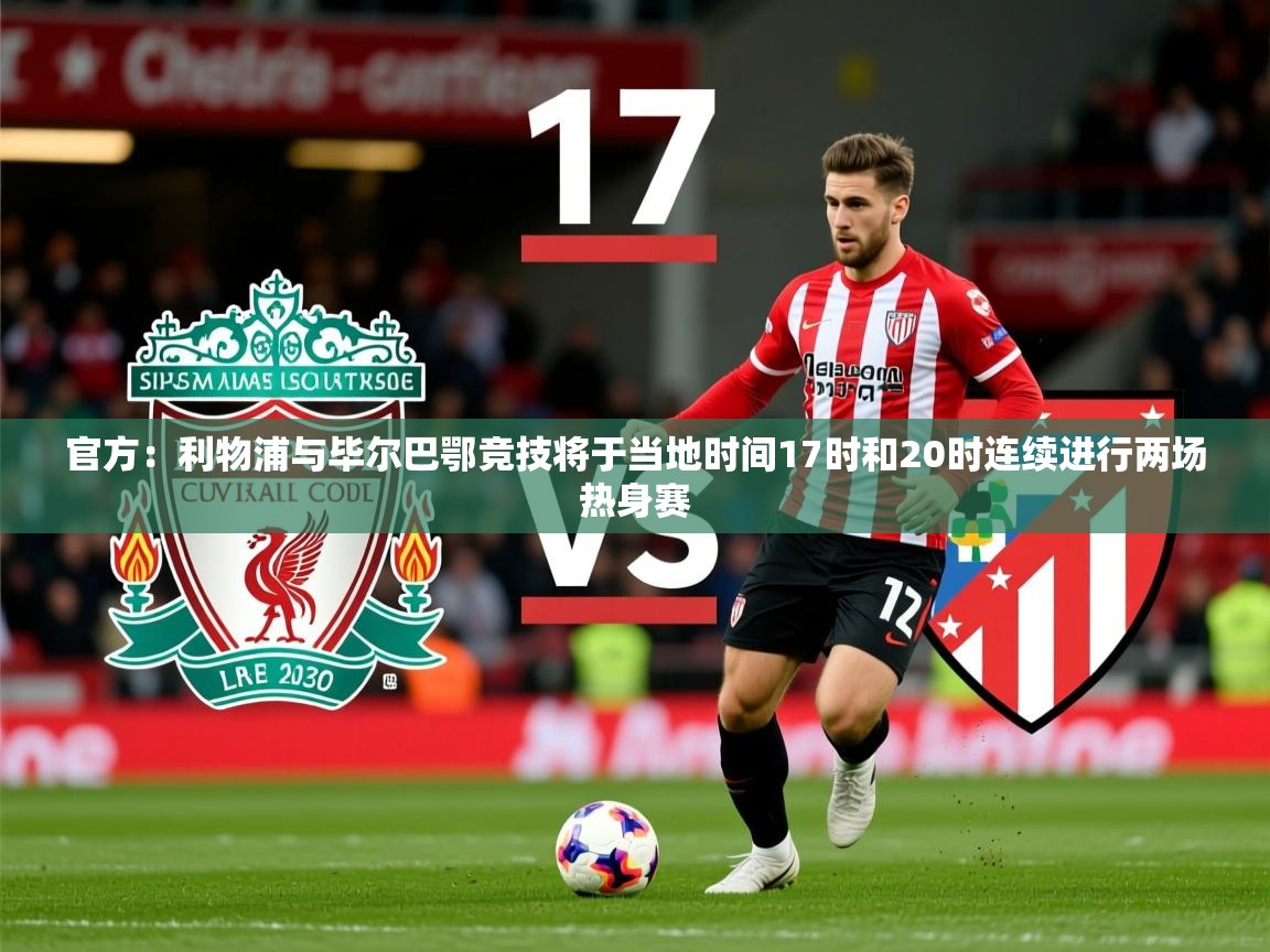 2025华体体育app下载官方:利物浦与毕尔巴鄂竞技将于当地时间17时和20时连续进行两场热身赛 第3张
