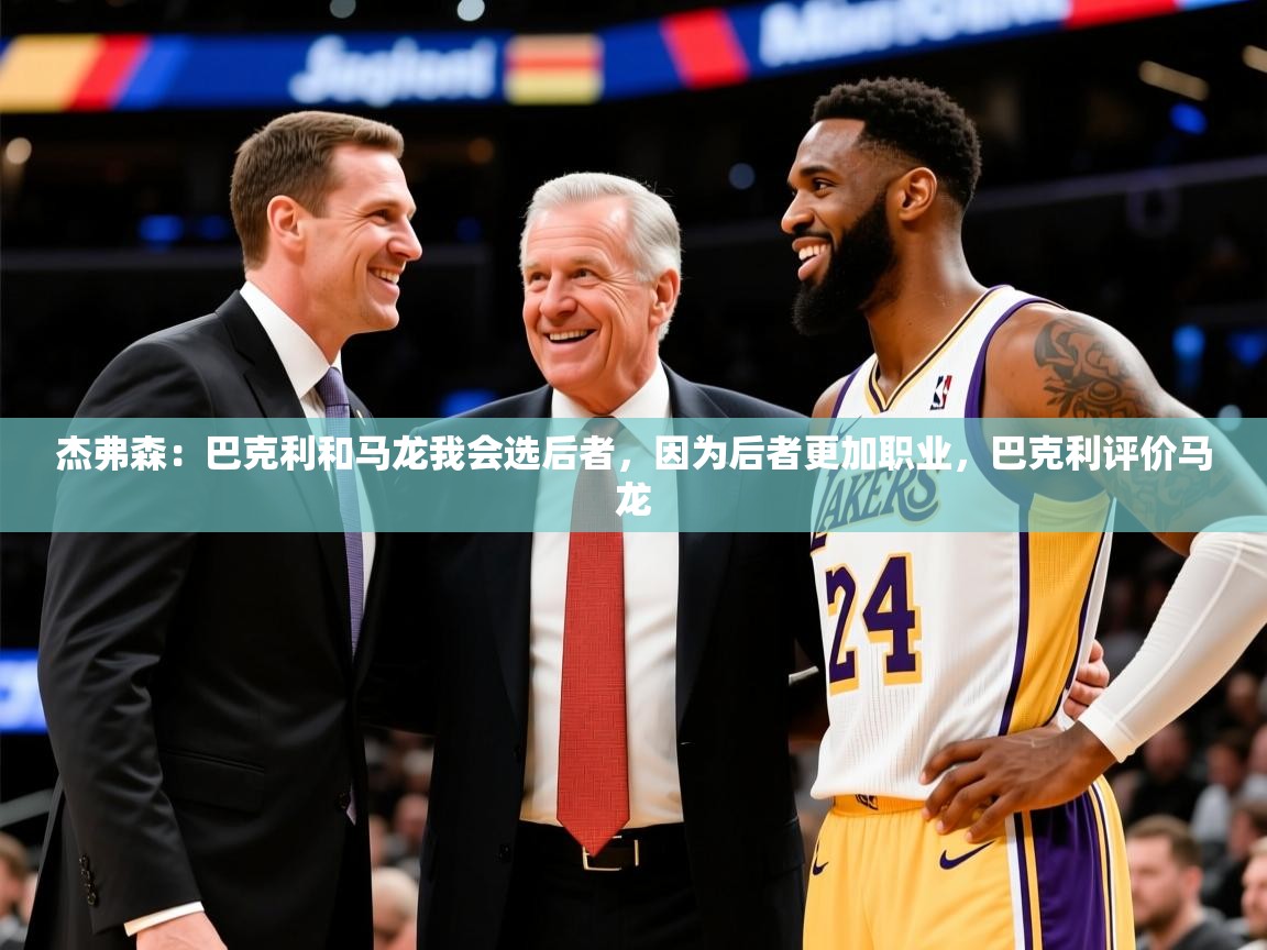 2025华体会登录入口杰弗森:巴克利和马龙我会选后者,因为后者更加职业,巴克利评价马龙