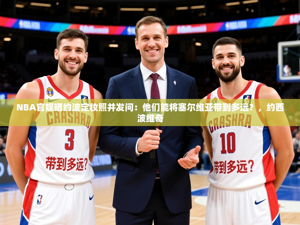2025华体会体育网站赞助国米NBA官媒晒约波定妆照并发问:他们能将塞尔维亚带到多远?,约西波维奇 第1张