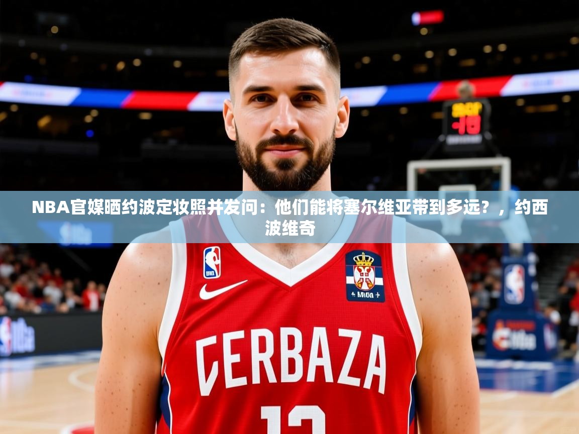 2025华体会体育网站赞助国米NBA官媒晒约波定妆照并发问:他们能将塞尔维亚带到多远?,约西波维奇 第3张