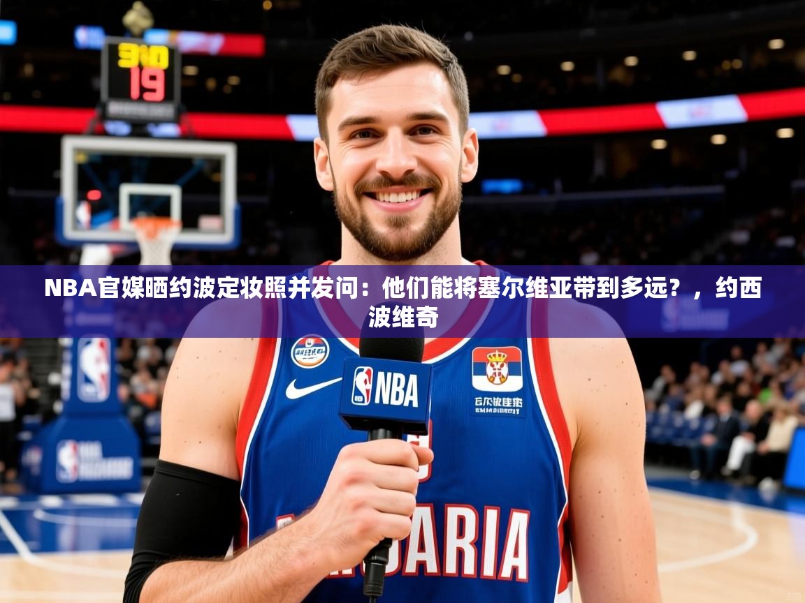 2025华体会体育网站赞助国米NBA官媒晒约波定妆照并发问:他们能将塞尔维亚带到多远?,约西波维奇 第2张