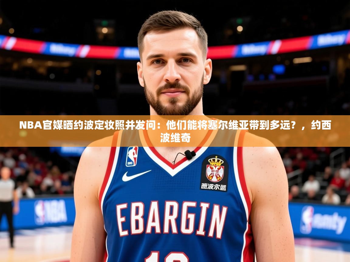 2025华体会体育网站赞助国米NBA官媒晒约波定妆照并发问:他们能将塞尔维亚带到多远?,约西波维奇 第4张