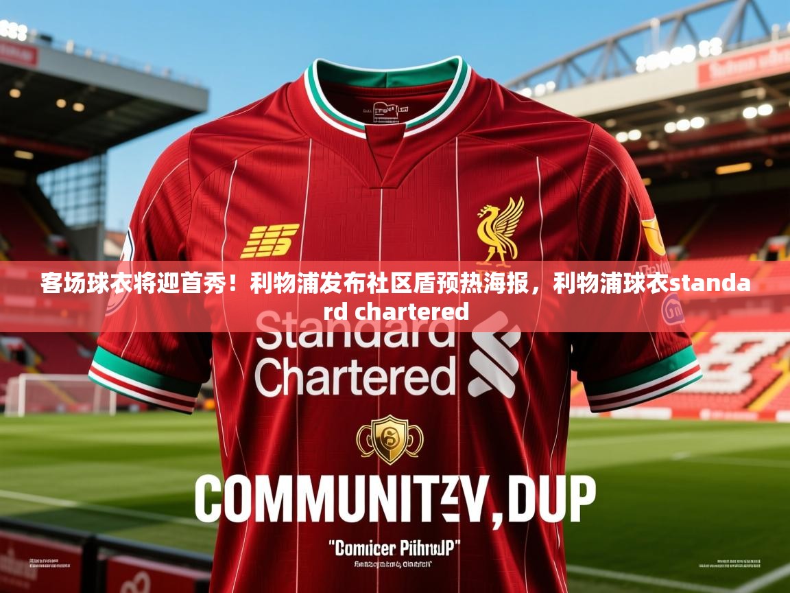 2025华体会体育网站赞助的国米客场球衣将迎首秀！利物浦发布社区盾预热海报，利物浦球衣standard chartered
