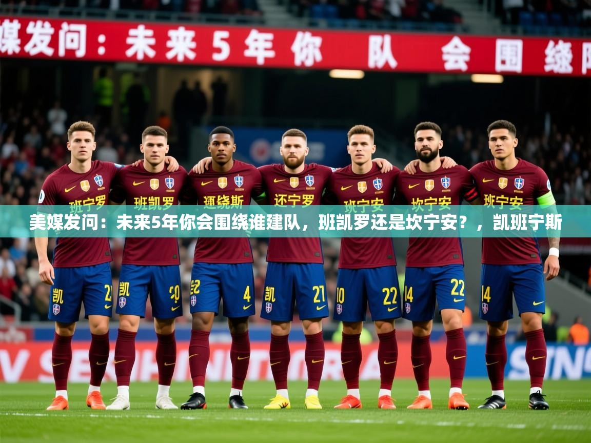 2025华体会体育网站赞助皇马美媒发问:未来5年你会围绕谁建队,班凯罗还是坎宁安?,凯班宁斯 第1张