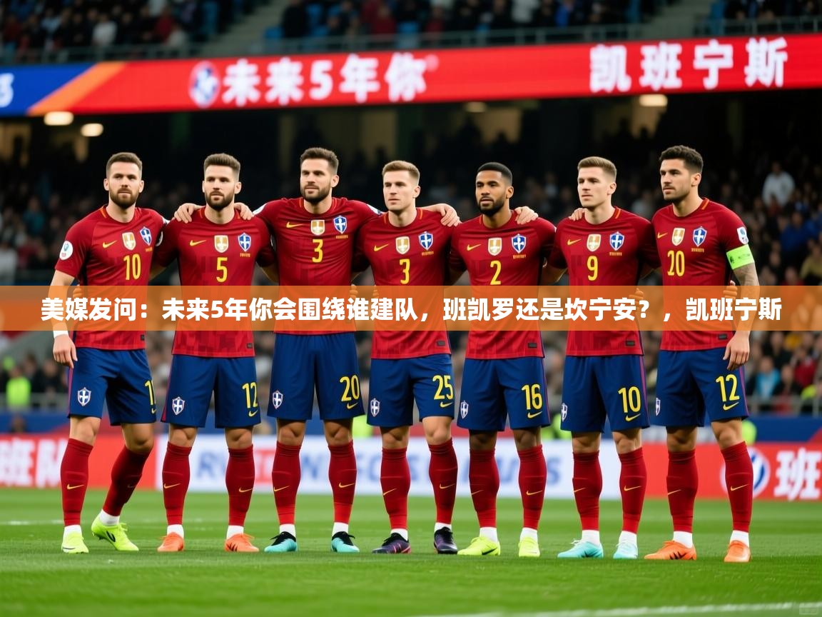 2025华体会体育网站赞助皇马美媒发问:未来5年你会围绕谁建队,班凯罗还是坎宁安?,凯班宁斯 第3张