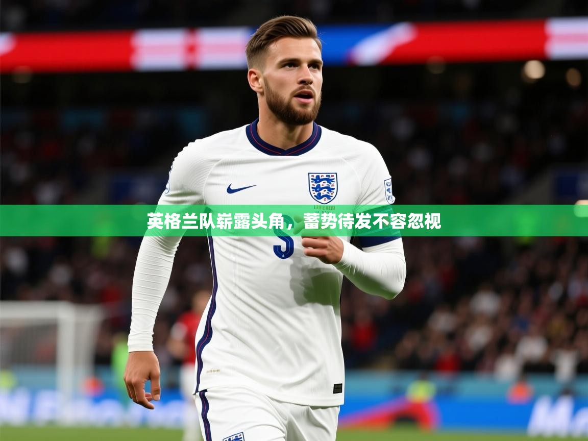 2025华体会体育网站赞助的国米英格兰队崭露头角，蓄势待发不容忽视