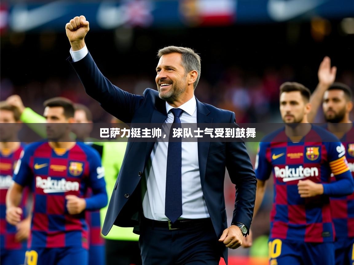 2025华体体育官网巴萨力挺主帅，球队士气受到鼓舞