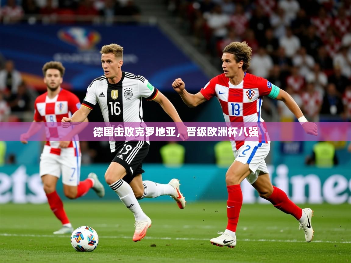 2025华体会登录入口德国击败克罗地亚，晋级欧洲杯八强  第1张
