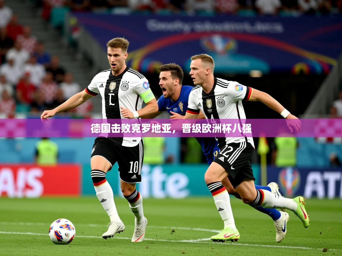 2025华体会登录入口德国击败克罗地亚，晋级欧洲杯八强  第3张