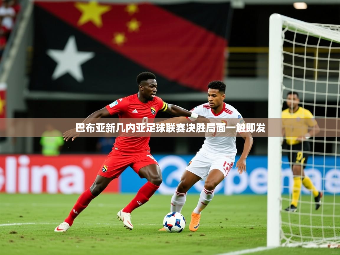 2025华体会登录最新地址巴布亚新几内亚足球联赛决胜局面一触即发  第3张