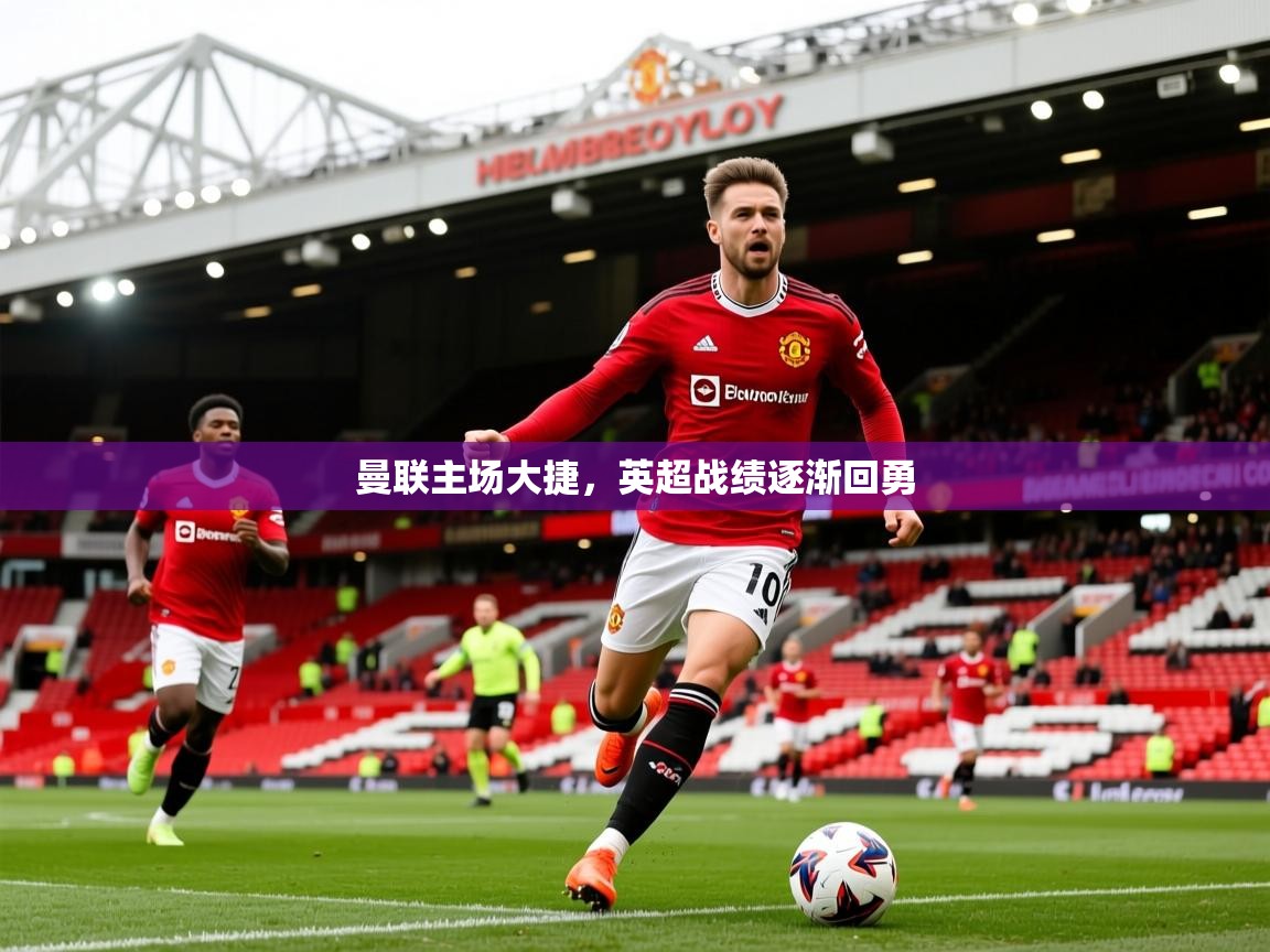 2026华体会登录入口曼联主场大捷，英超战绩逐渐回勇  第2张