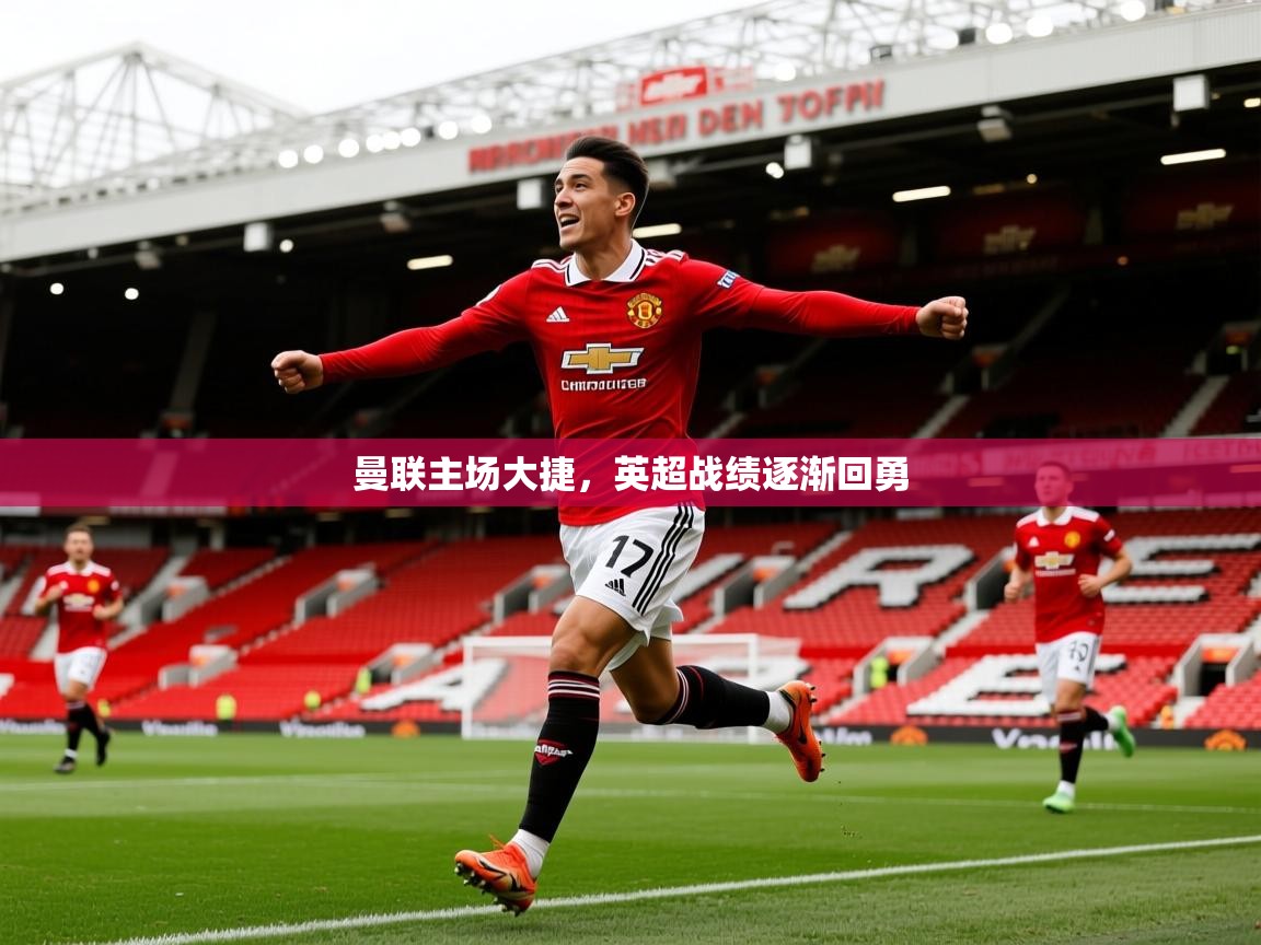 2026华体会登录入口曼联主场大捷，英超战绩逐渐回勇  第4张