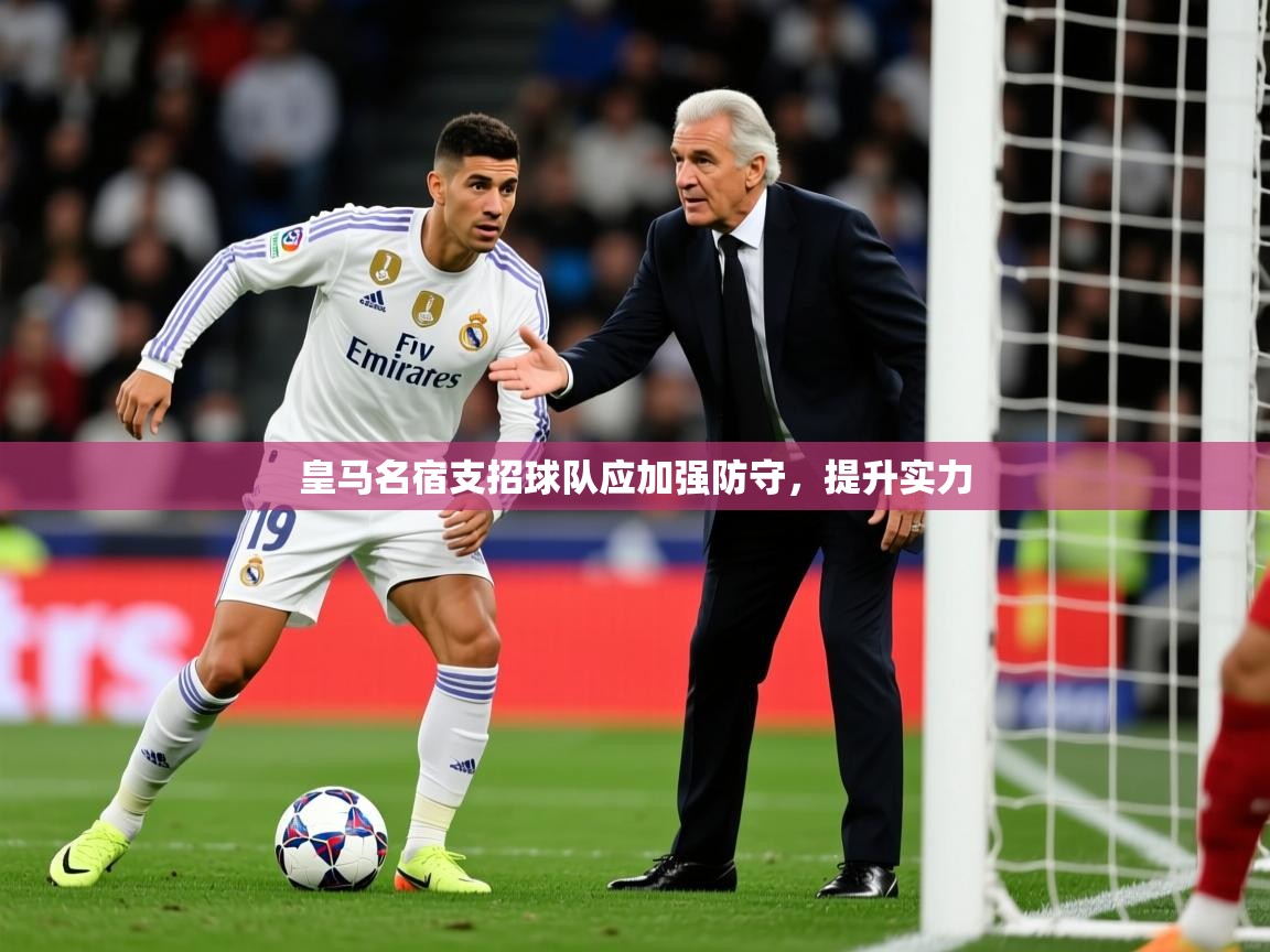 2026华体体育官网皇马名宿支招球队应加强防守，提升实力