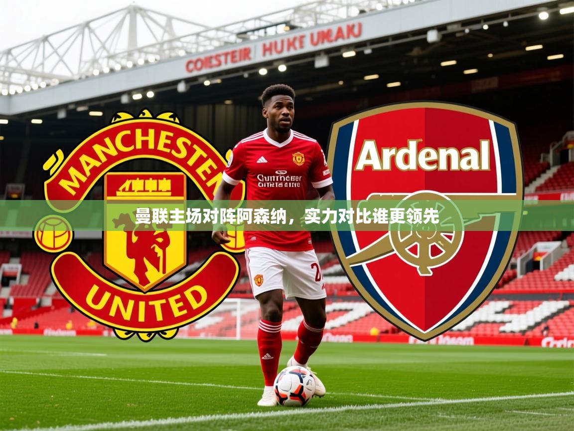 2026华体会登录首页曼联主场对阵阿森纳,实力对比谁更领先 第1张