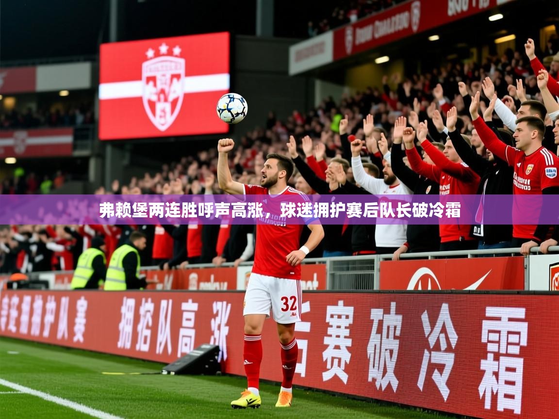 2026华体会登录首页弗赖堡两连胜呼声高涨,球迷拥护赛后队长破冷霜 第1张