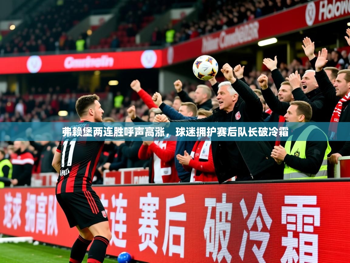 2026华体会登录首页弗赖堡两连胜呼声高涨,球迷拥护赛后队长破冷霜 第4张