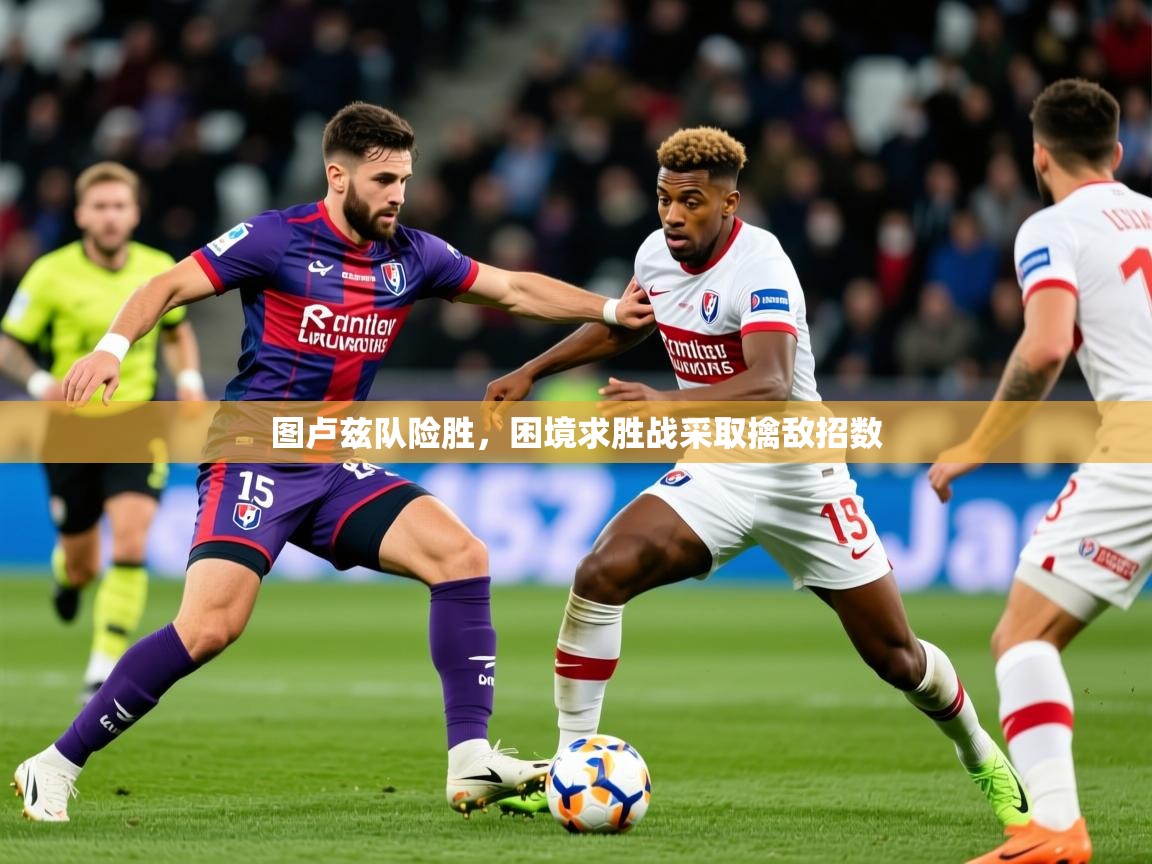 2026华体会登录手机版最新图卢兹队险胜，困境求胜战采取擒敌招数