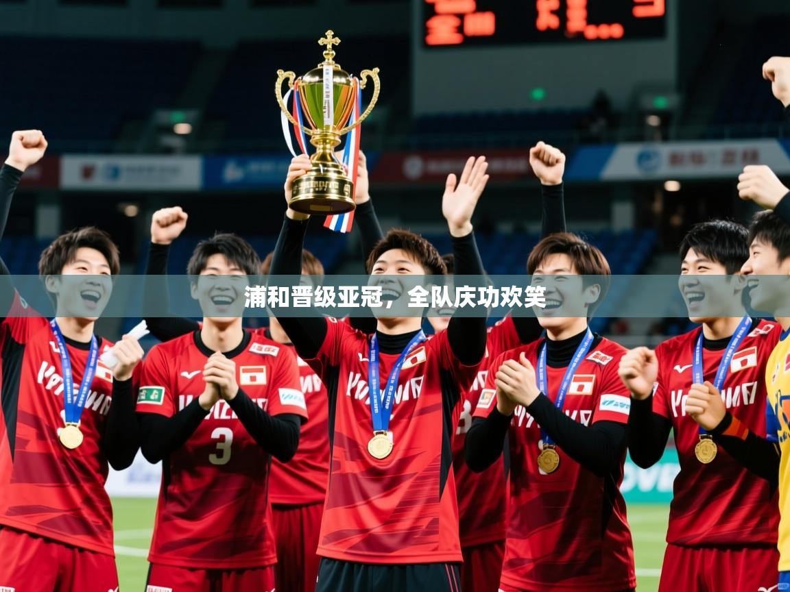 2026华体会登录地址浦和晋级亚冠，全队庆功欢笑  第3张