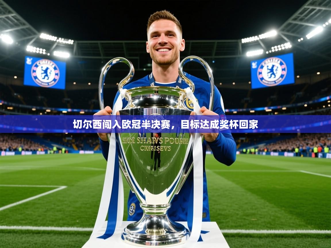 2026华体会登录首页切尔西闯入欧冠半决赛，目标达成奖杯回家  第1张