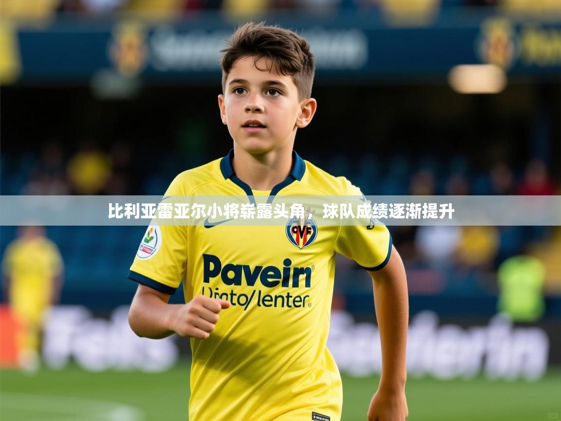 2026华体会体育网站赞助国米比利亚雷亚尔小将崭露头角,球队成绩逐渐提升 第2张