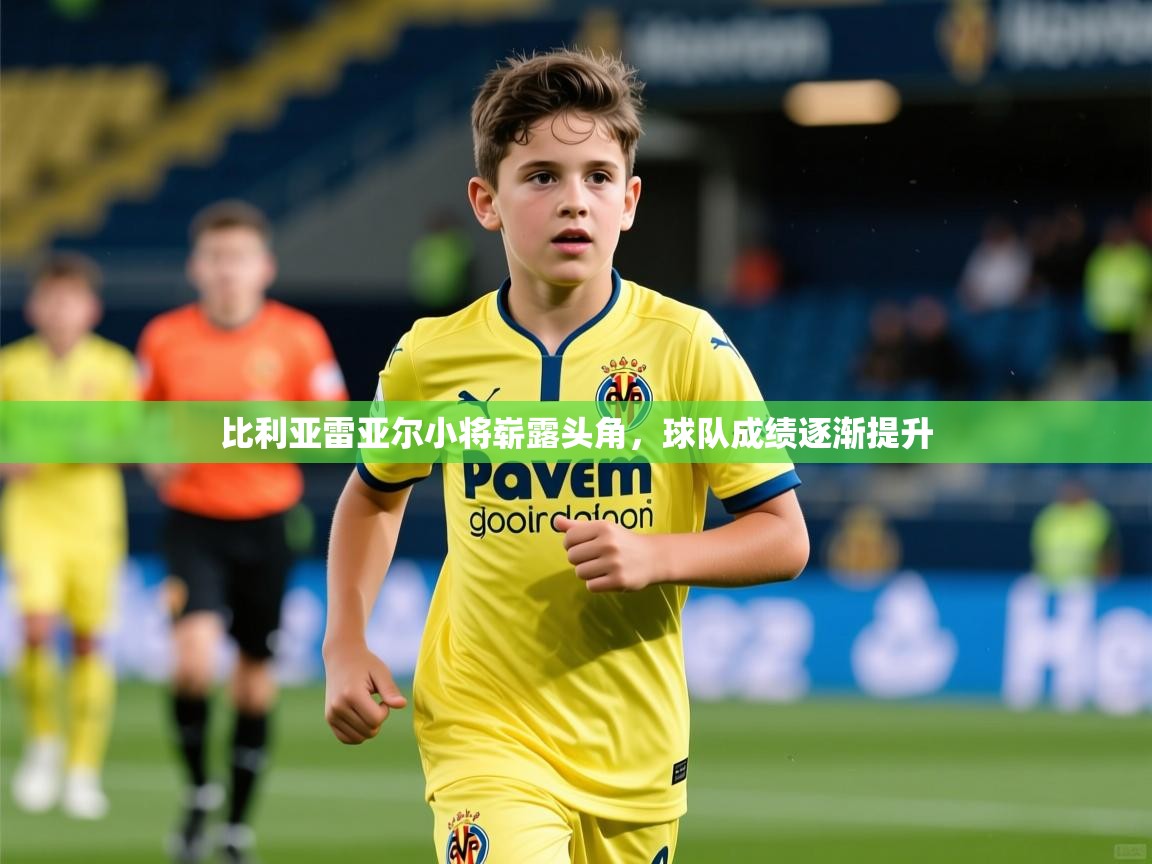 2026华体会体育网站赞助国米比利亚雷亚尔小将崭露头角,球队成绩逐渐提升 第3张