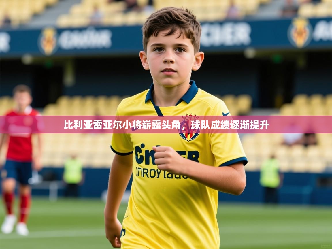 2026华体会体育网站赞助国米比利亚雷亚尔小将崭露头角,球队成绩逐渐提升 第4张