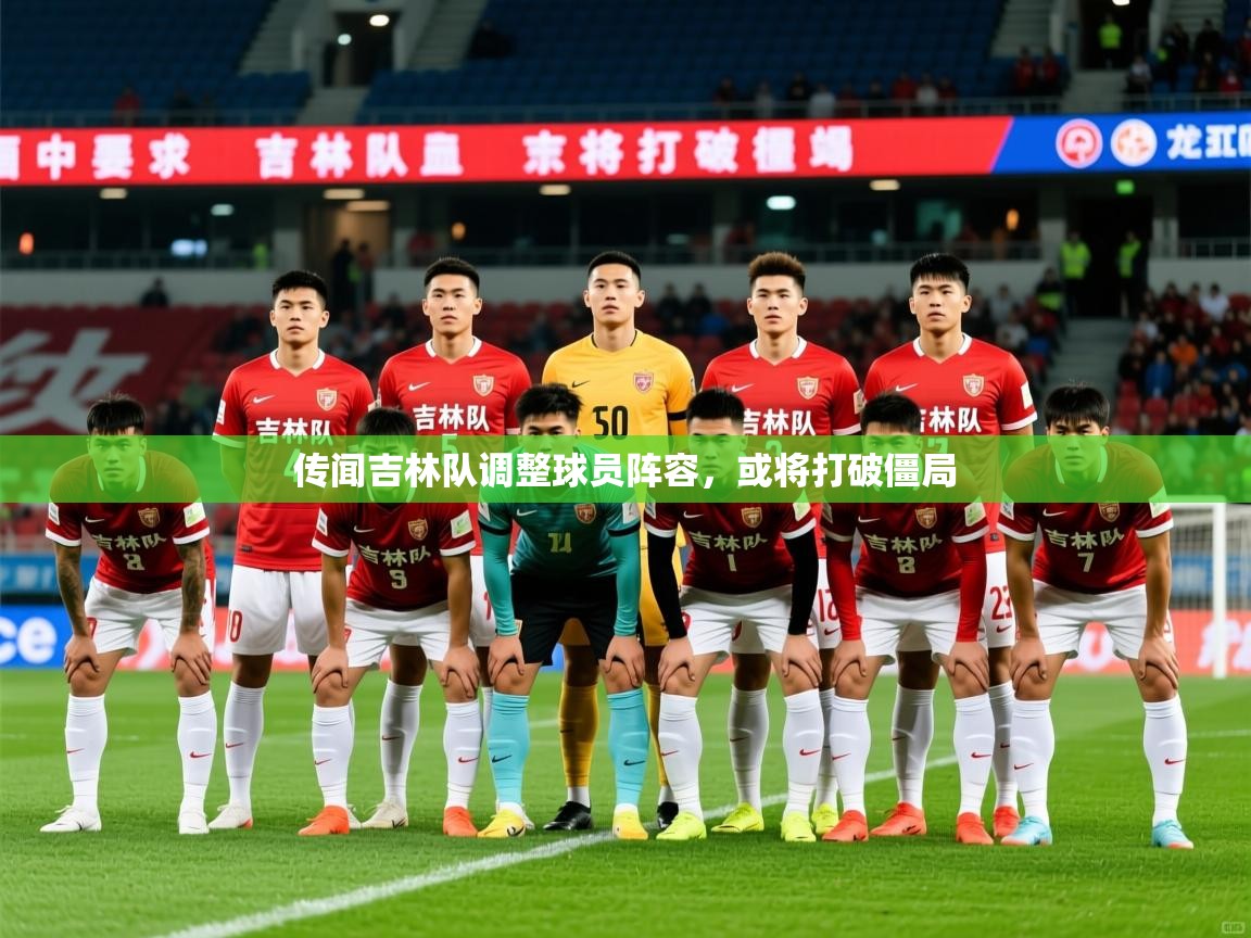2026华体会登录最新登录地址传闻吉林队调整球员阵容，或将打破僵局