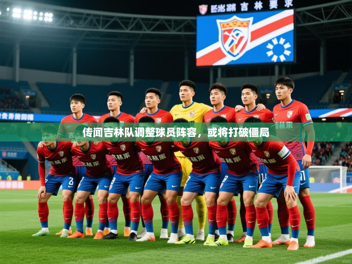 2026华体会登录最新登录地址传闻吉林队调整球员阵容,或将打破僵局 第3张