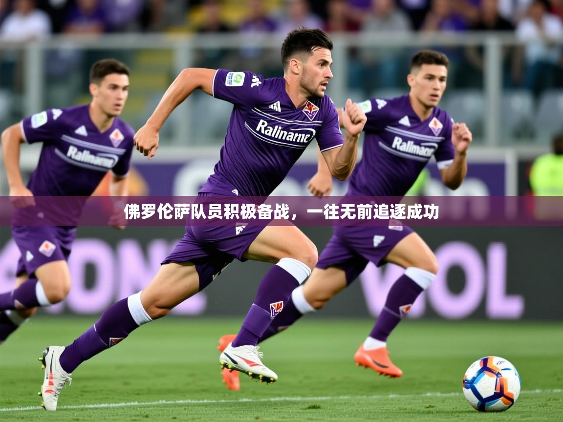 2026华体会体育网站赞助国米佛罗伦萨队员积极备战，一往无前追逐成功
