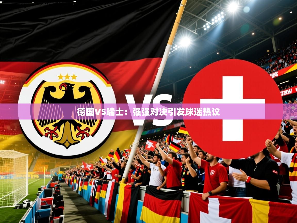 2026华体会体育网站赞助的国米德国VS瑞士:强强对决引发球迷热议 第4张