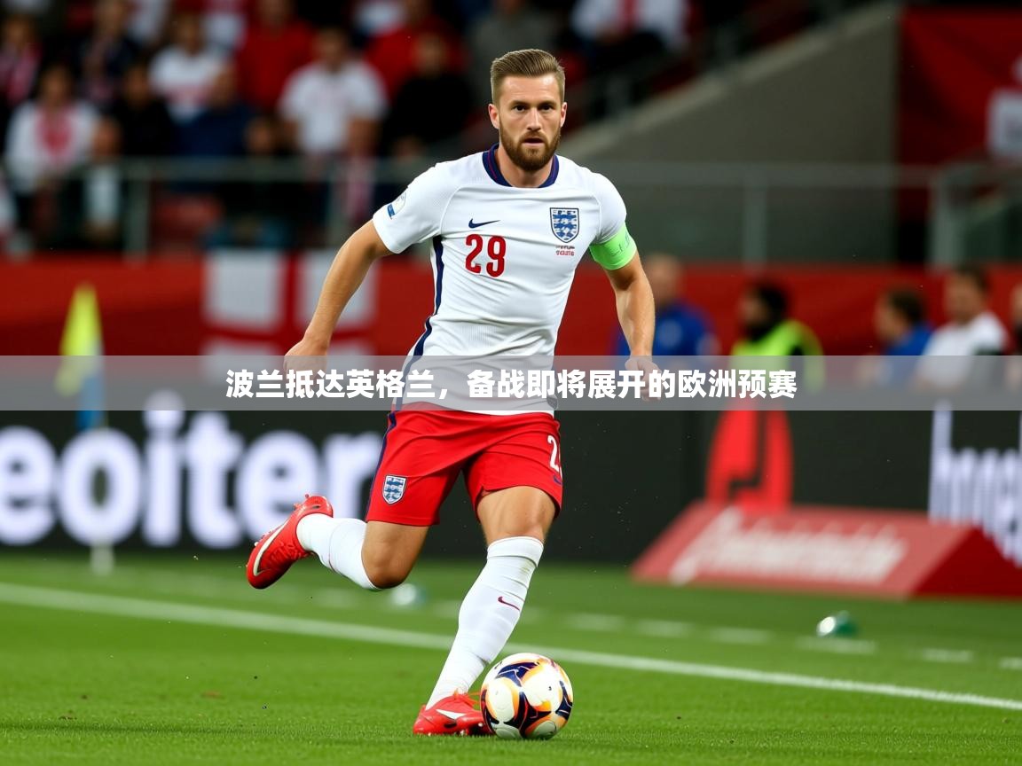 2026华体会体育网站赞助的国米波兰抵达英格兰，备战即将展开的欧洲预赛