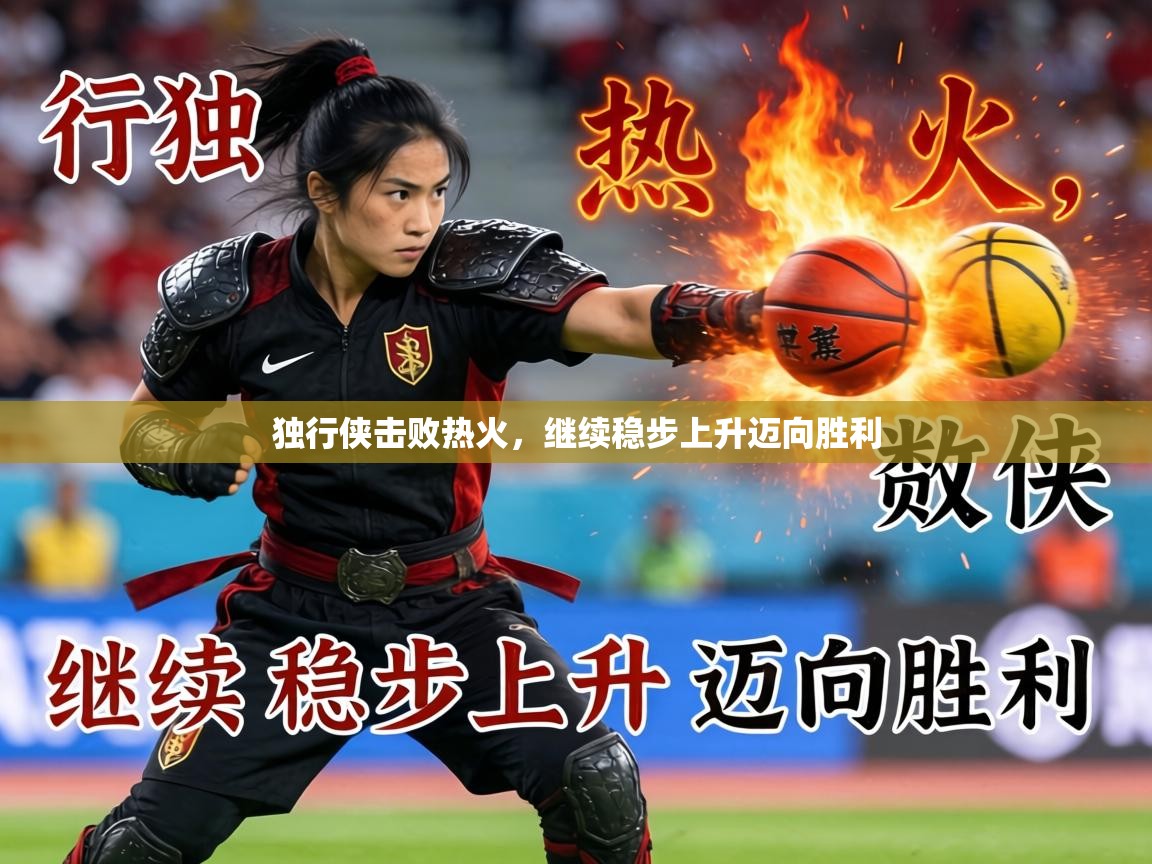 2026华体会登录网址独行侠击败热火，继续稳步上升迈向胜利