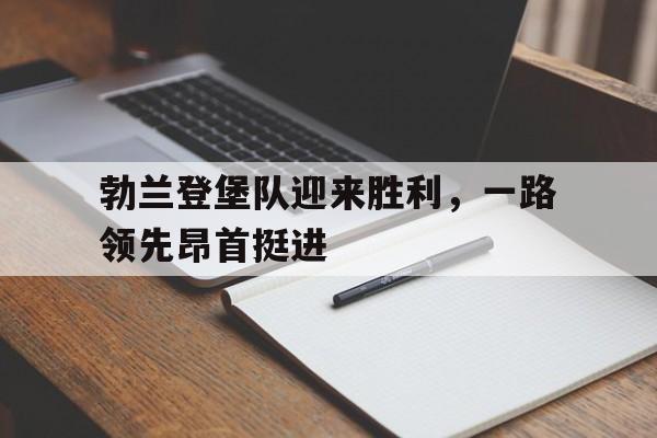 华体会体育官网入口-包含勃兰登堡队迎来胜利，一路领先昂首挺进的词条